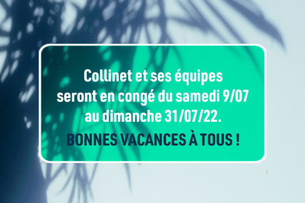 Collinet et ses équipes seront en congé du 09/07 au 31/07/22