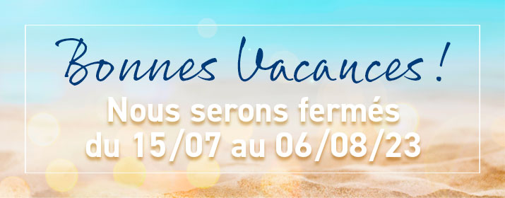 Nous serons fermés du 15/07 au 06/08/2023. Bonnes vacances !